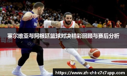 塞尔维亚与阿根廷篮球对决精彩回顾与赛后分析