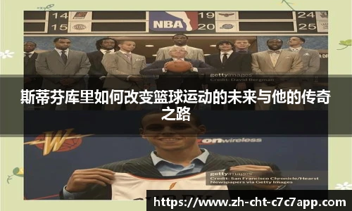 斯蒂芬库里如何改变篮球运动的未来与他的传奇之路