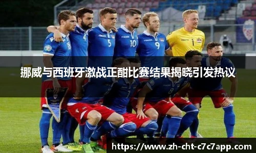 挪威与西班牙激战正酣比赛结果揭晓引发热议