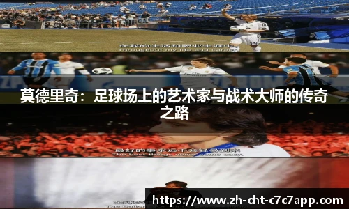 莫德里奇:足球场上的艺术家与战术大师的传奇之路