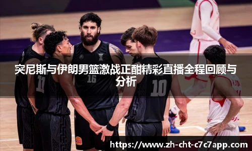 突尼斯与伊朗男篮激战正酣精彩直播全程回顾与分析