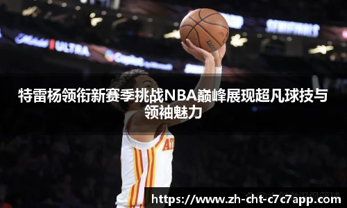 特雷杨领衔新赛季挑战NBA巅峰展现超凡球技与领袖魅力