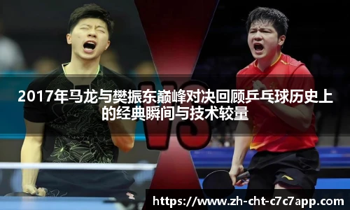 2017年马龙与樊振东巅峰对决回顾乒乓球历史上的经典瞬间与技术较量