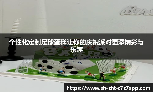 个性化定制足球蛋糕让你的庆祝派对更添精彩与乐趣