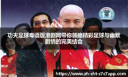 功夫足球粤语版港剧网带你领略精彩足球与幽默剧情的完美结合